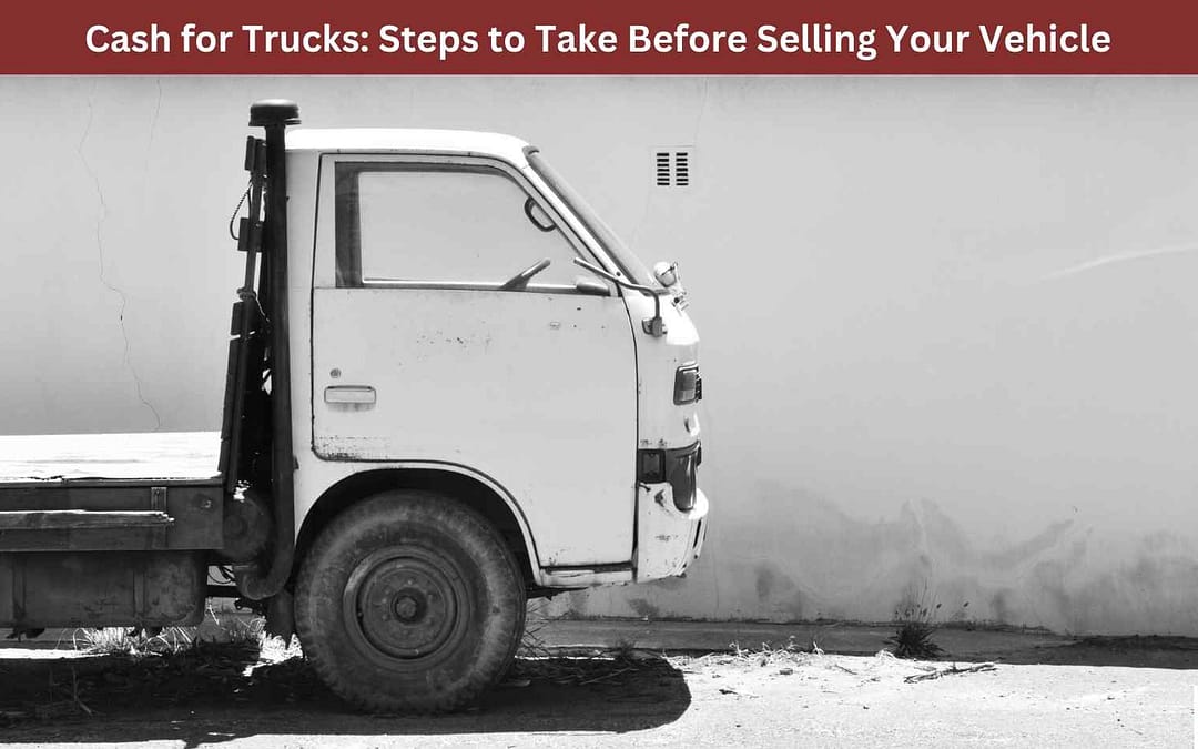 Cash for Trucks: Steps to Take Before Selling Your Vehicle